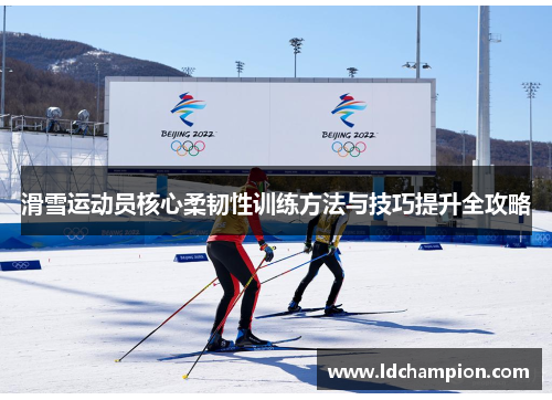 滑雪运动员核心柔韧性训练方法与技巧提升全攻略